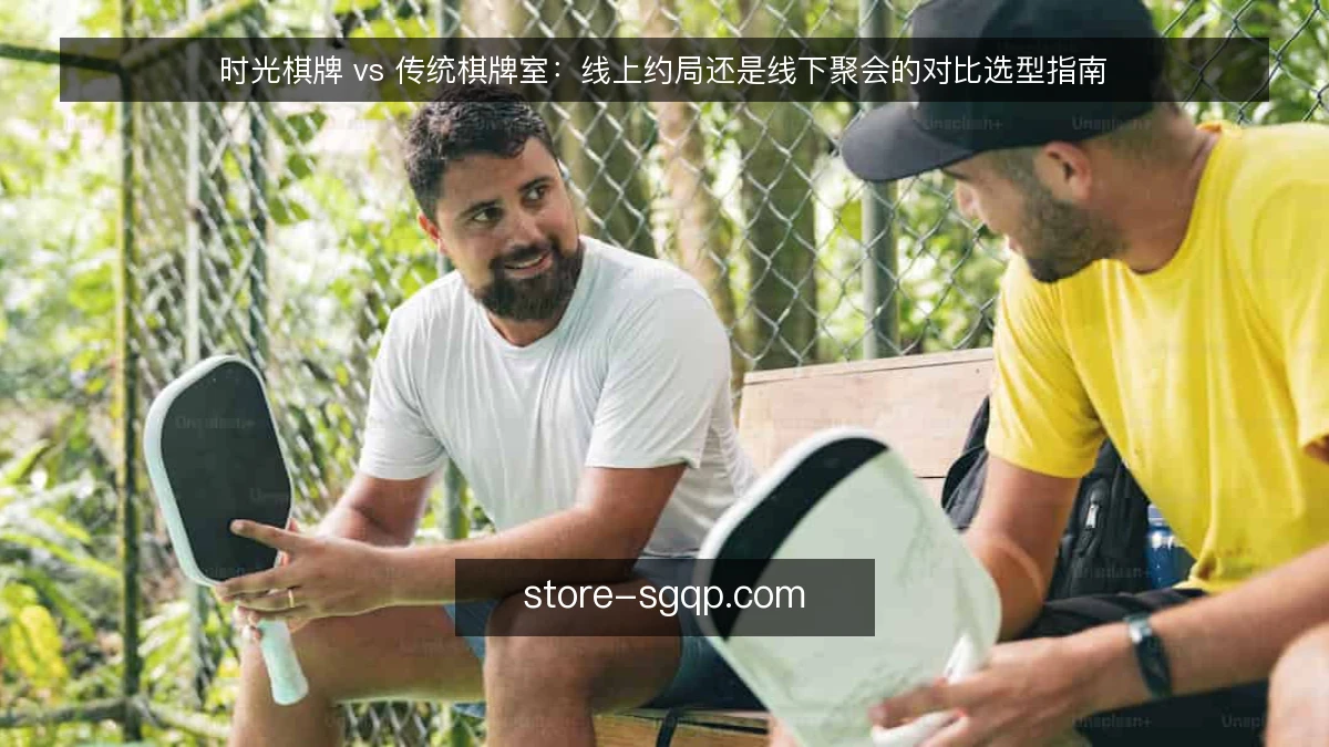 时光棋牌 vs 传统棋牌室:线上约局还是线下聚会的对比选型指南