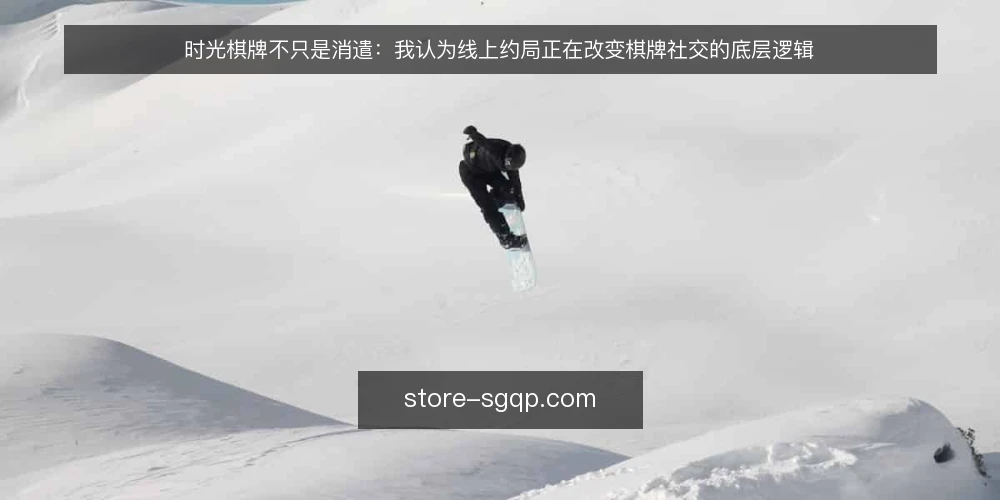 时光棋牌不只是消遣：我认为线上约局正在改变棋牌社交的底层逻辑 — 先厘清：时光棋牌的核心不是‘打发时间’ 配图