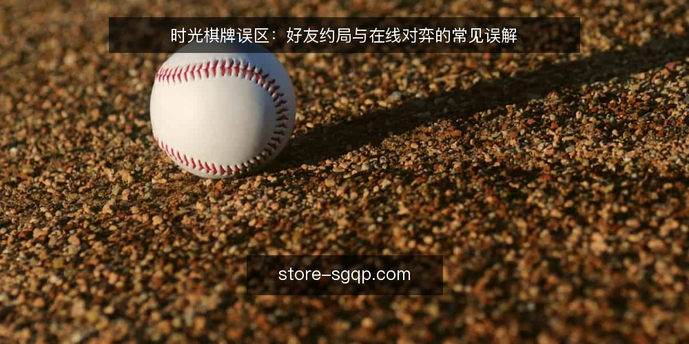 时光棋牌误区：好友约局与在线对弈的常见误解 — 误区一：好友约局必须实时在线对弈 配图