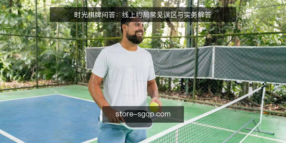 时光棋牌问答:线上约局常见误区与实务解答 — 线上约局前,玩家最常问哪些问题? 配图