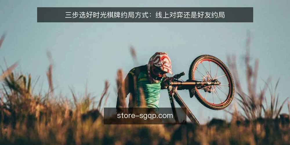 三步选好时光棋牌约局方式:线上对弈还是好友约局 — 明确你的约局需求与场景 配图