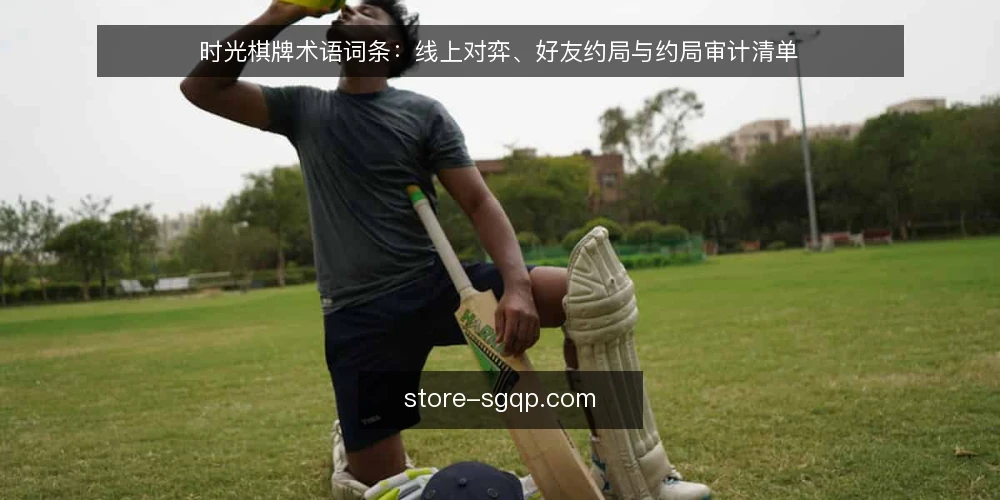 时光棋牌术语词条：线上对弈、好友约局与约局审计清单 — 为何现在审计你的约局方式 配图