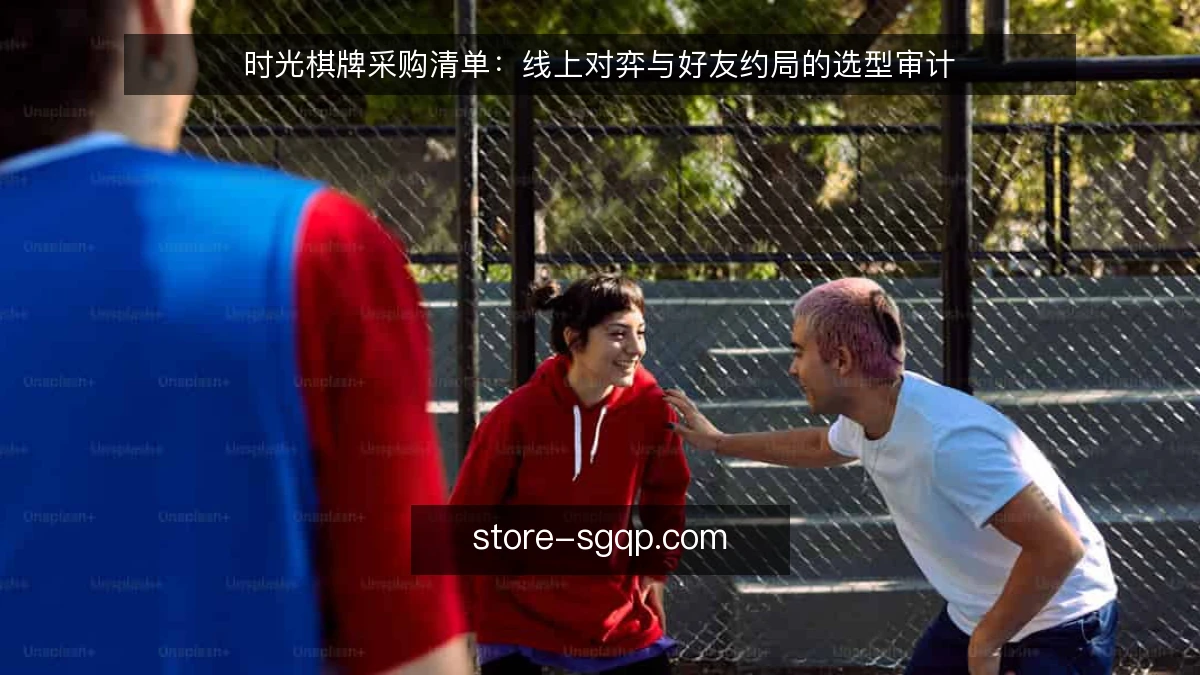 时光棋牌采购清单：线上对弈与好友约局的选型审计