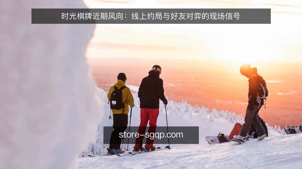 时光棋牌近期风向：线上约局与好友对弈的现场信号