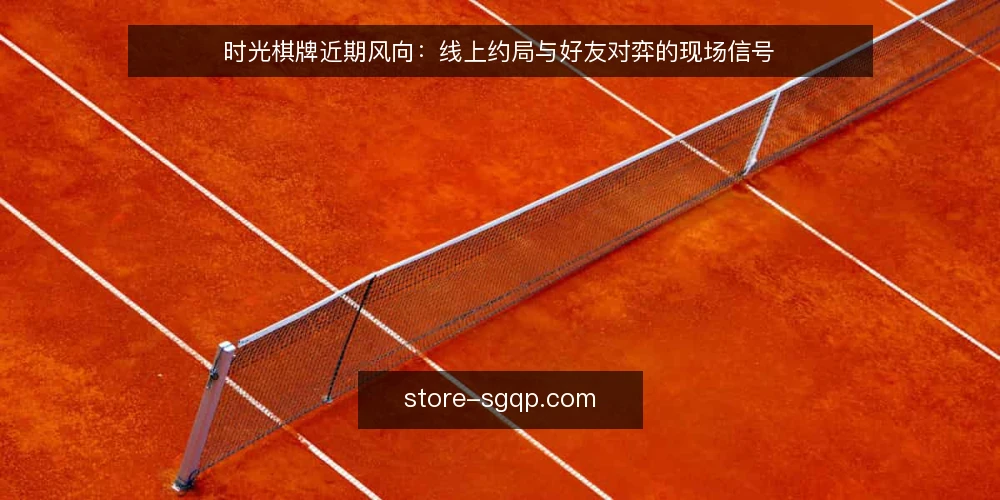 时光棋牌近期风向:线上约局与好友对弈的现场信号 — 线上约局的近期信号 配图