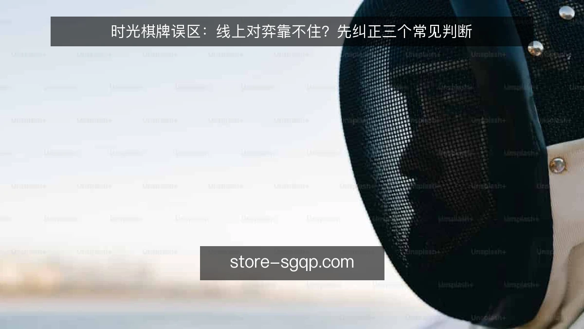 时光棋牌误区:线上对弈靠不住?先纠正三个常见判断