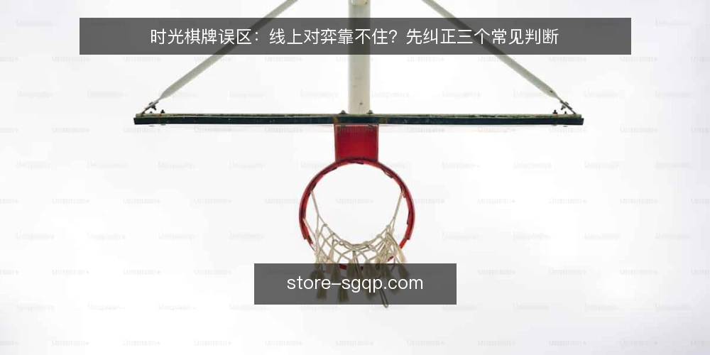 时光棋牌误区:线上对弈靠不住?先纠正三个常见判断 — 先看哪些现场信号值得记 配图