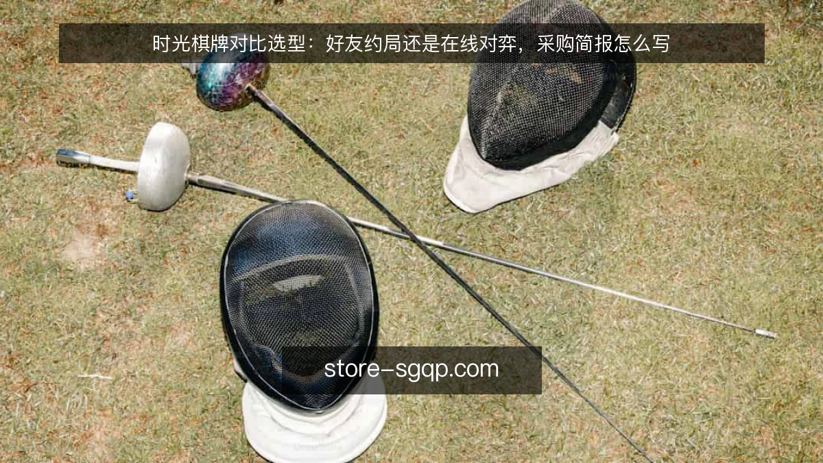 时光棋牌对比选型:好友约局还是在线对弈,采购简报怎么写